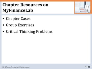 © 2012 Pearson Prentice Hall. All rights reserved. 14-60
Chapter Resources on
MyFinanceLab
• Chapter Cases
• Group Exercises
• Critical Thinking Problems
 