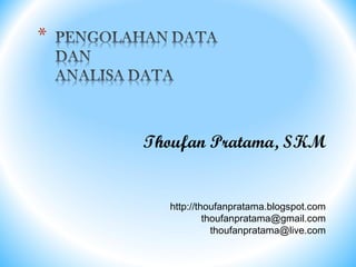 Thoufan Pratama, SKM


  http://thoufanpratama.blogspot.com
           thoufanpratama@gmail.com
             thoufanpratama@live.com
 