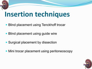 Insertion techniques
 Blind placement using Tenckhoff trocar
 Blind placement using guide wire
 Surgical placement by dissection
 Mini trocar placement using peritoneoscopy
 