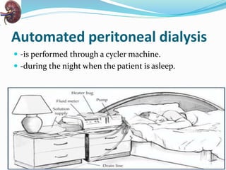 Automated peritoneal dialysis
 -is performed through a cycler machine.
 -during the night when the patient is asleep.
 
