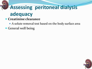 Assessing peritoneal dialysis
adequacy
 Creatinine clearance
 A solute removal test based on the body surface area
 General well being
 
