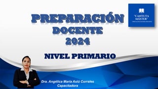 PREPARACIÓN
DOCENTE
2024
NIVEL PRIMARIO
Dra. Angélica María Asiú Corrales
Capacitadora
 