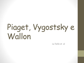 Piaget, Vygostsky e
Wallon
La Taille et al
 