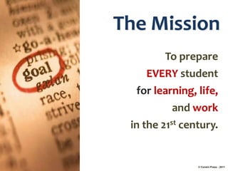 The Mission
         To prepare
     EVERY student
  for learning, life,
           and work
 in the 21st century.


                © Corwin Press - 2011
 