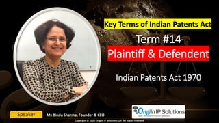 Term #14
Plaintiff & Defendent
Indian Patents Act 1970
Key Terms of Indian Patents Act
Ms Bindu Sharma, Founder & CEOSpeaker
Copyright © 2020 Origiin IP Solutions LLP. All Rights reserved
 