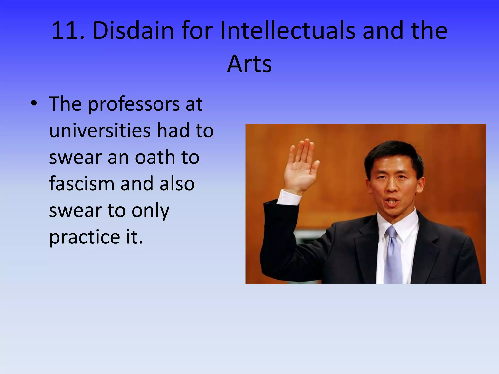 11. Disdain for Intellectuals and the
Arts
• The professors at
universities had to
swear an oath to
fascism and also
swear to only
practice it.
 