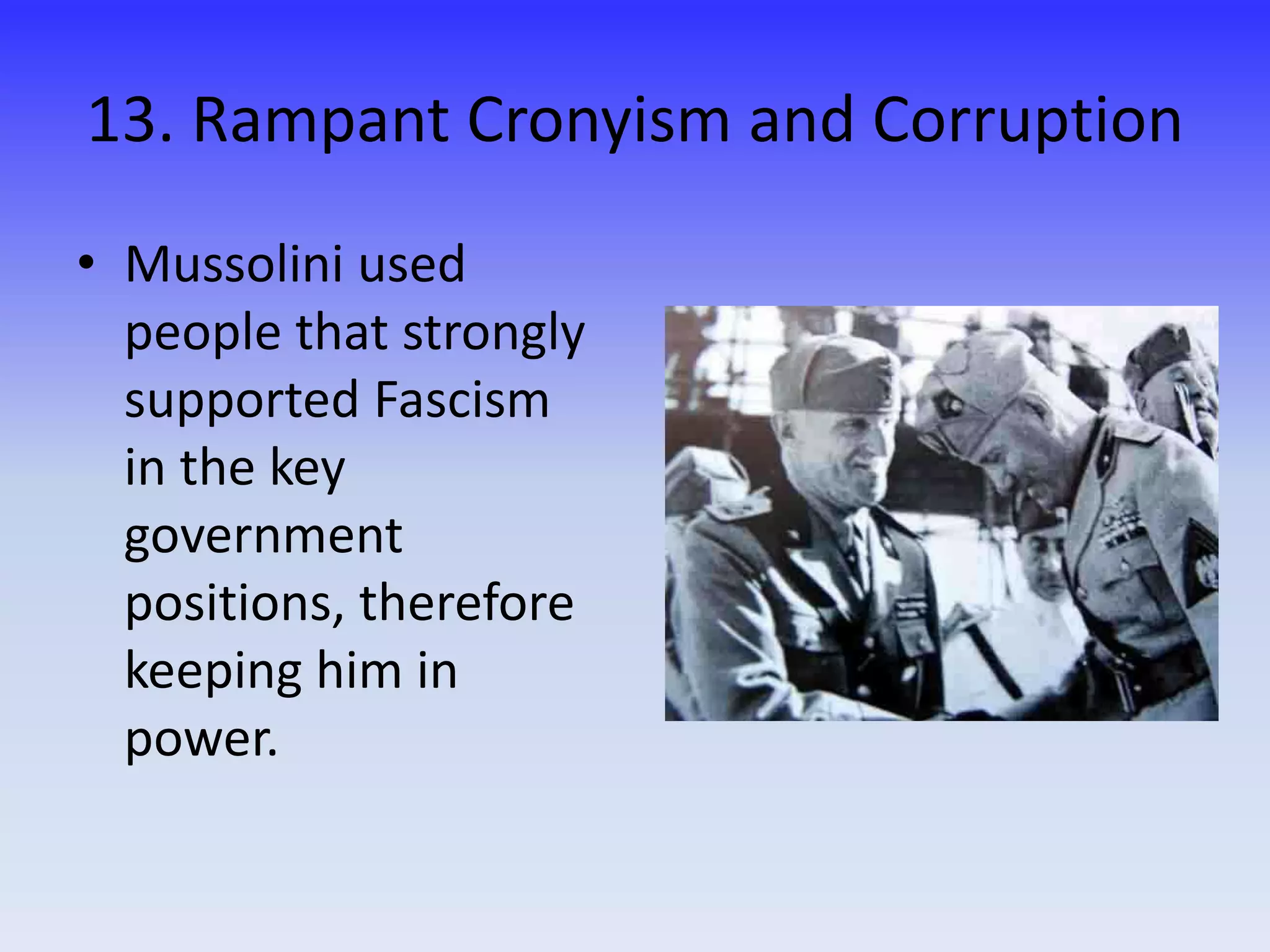 13. Rampant Cronyism and Corruption
• Mussolini used
people that strongly
supported Fascism
in the key
government
positions, therefore
keeping him in
power.
 