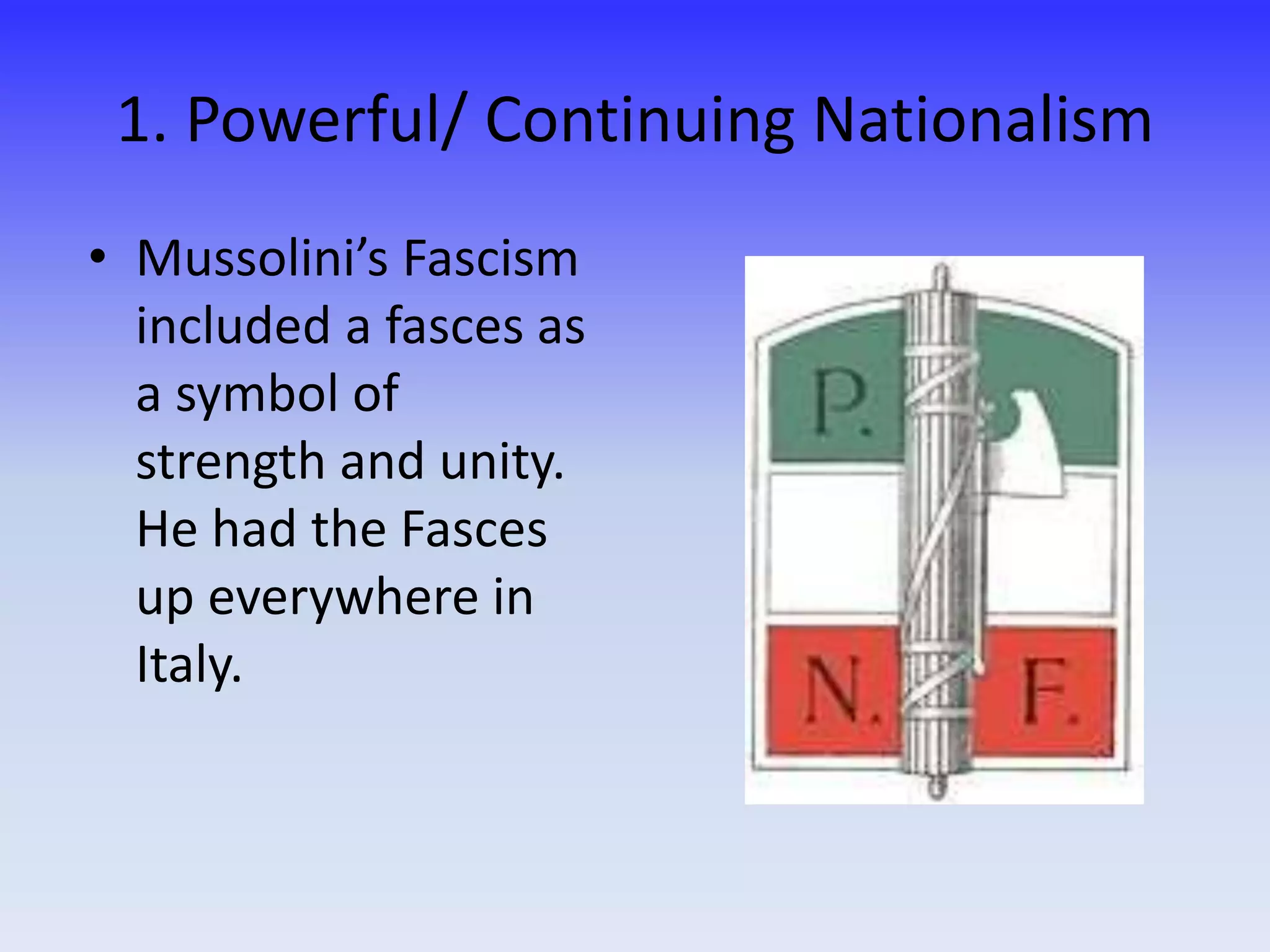 1. Powerful/ Continuing Nationalism
• Mussolini’s Fascism
included a fasces as
a symbol of
strength and unity.
He had the Fasces
up everywhere in
Italy.
 