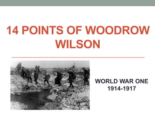 14 POINTS OF WOODROW 
WILSON 
WORLD WAR ONE 
1914-1917 
 