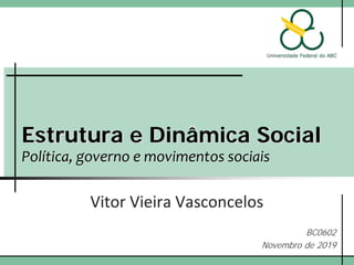 Estrutura e Dinâmica Social
Política, governo e movimentos sociais
Vitor Vieira Vasconcelos
BC0602
Novembro de 2019
 