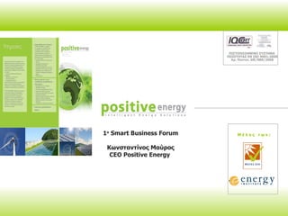 ΠΙΣΤΟΠΟΙΗΜΕΝΟ ΣΥΣΤΗΜΑ  ΠΟΙΟΤΗΤΑΣ ΕΝ  ISO  9001:2000 Αρ. Πιστοπ.  GR/080/2008 Μ έ λ ο ς  τ ω ν : 1 ο   Smart Business Forum Κωνσταντίνος Μαύρος CEO Positive Energy  