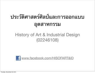 ประวัติศาสตร์ศิลป์และการออกแบบ
อุตสาหกรรม
History of Art & Industrial Design
(02246108)
www.facebook.com/HISOFART&ID
Thursday, November 26, 2015
 