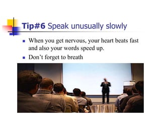 Tip#6 Speak unusually slowly
 When you get nervous, your heart beats fast
and also your words speed up.
 Don’t forget to breath
 