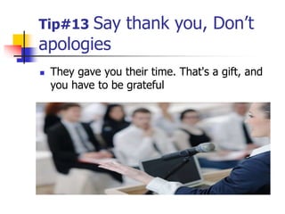 Tip#13 Say thank you, Don’t
apologies
 They gave you their time. That's a gift, and
you have to be grateful
 