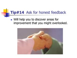 Tip#14 Ask for honest feedback
 Will help you to discover areas for
improvement that you might overlooked.
 