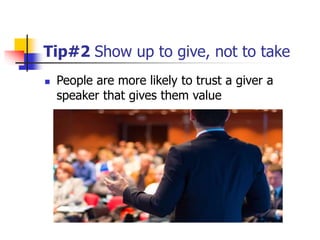 Tip#2 Show up to give, not to take
 People are more likely to trust a giver a
speaker that gives them value
 