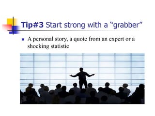 Tip#3 Start strong with a “grabber”
 A personal story, a quote from an expert or a
shocking statistic
 