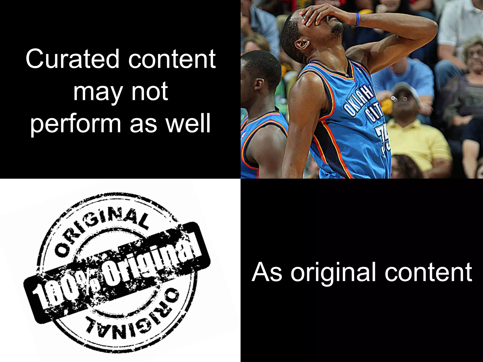 Curated content
may not
perform as well
As original content
 