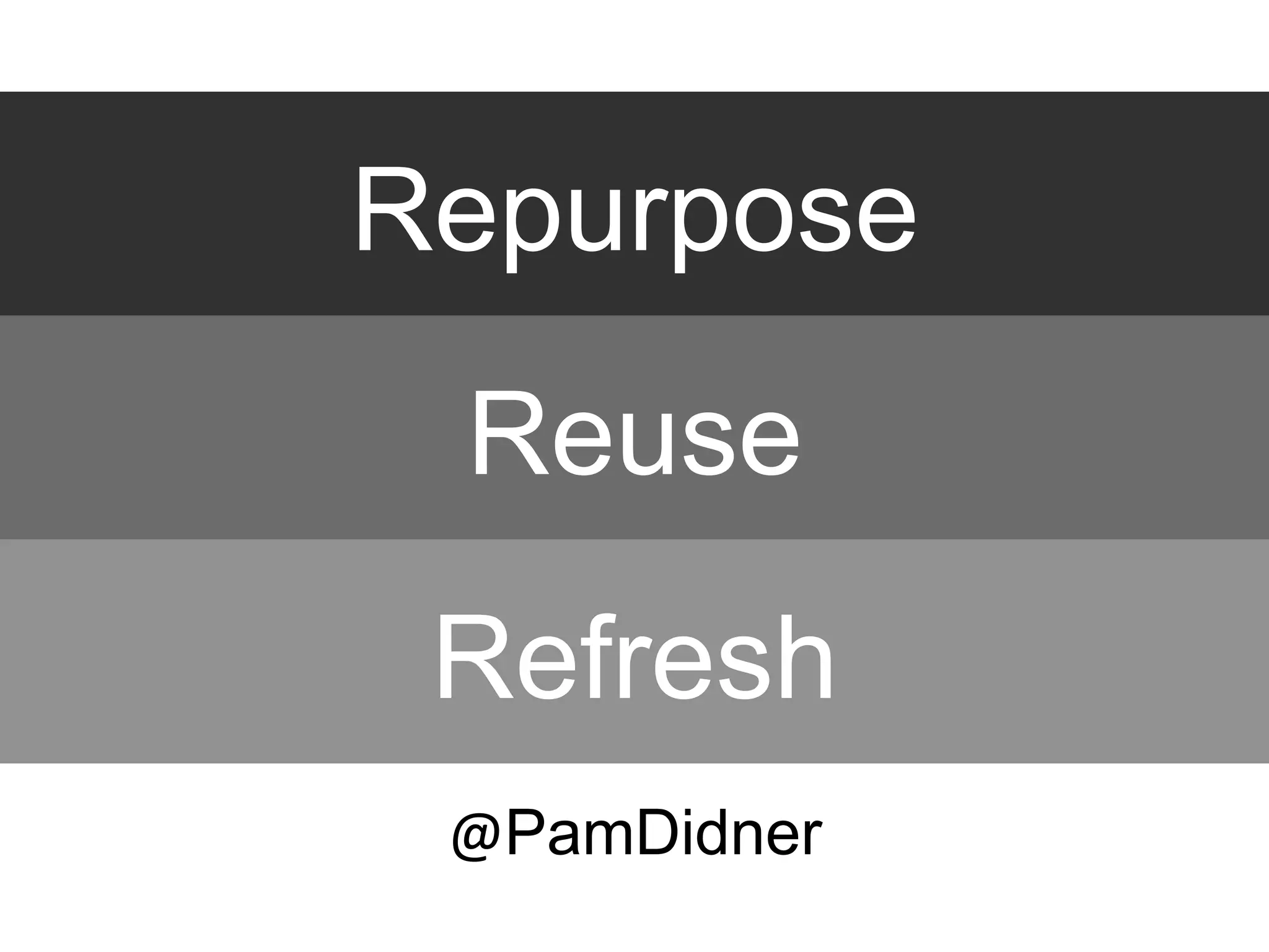 Repurpose
Reuse
Refresh
@PamDidner
 