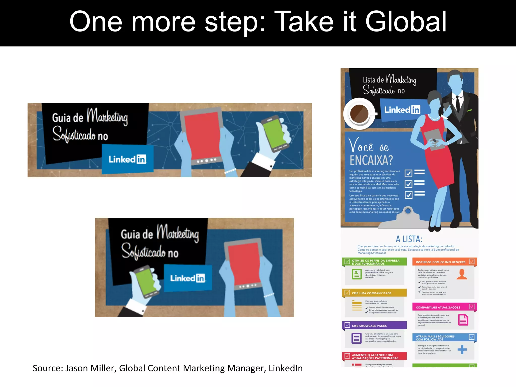 One more step: Take it Global
Source:	
  Jason	
  Miller,	
  Global	
  Content	
  Marke-ng	
  Manager,	
  LinkedIn	
  	
  
 