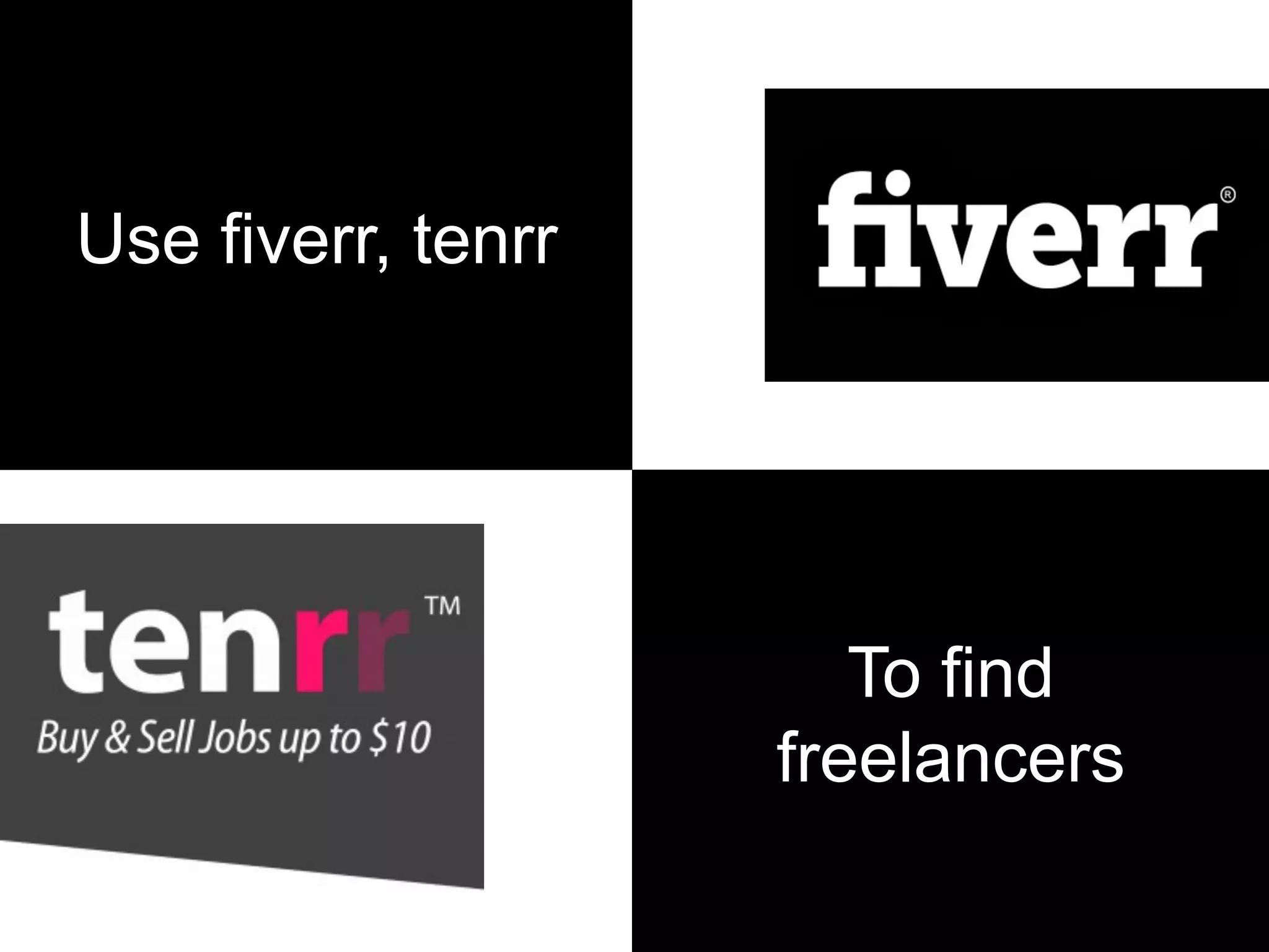 Use fiverr, tenrr
To find
freelancers
 