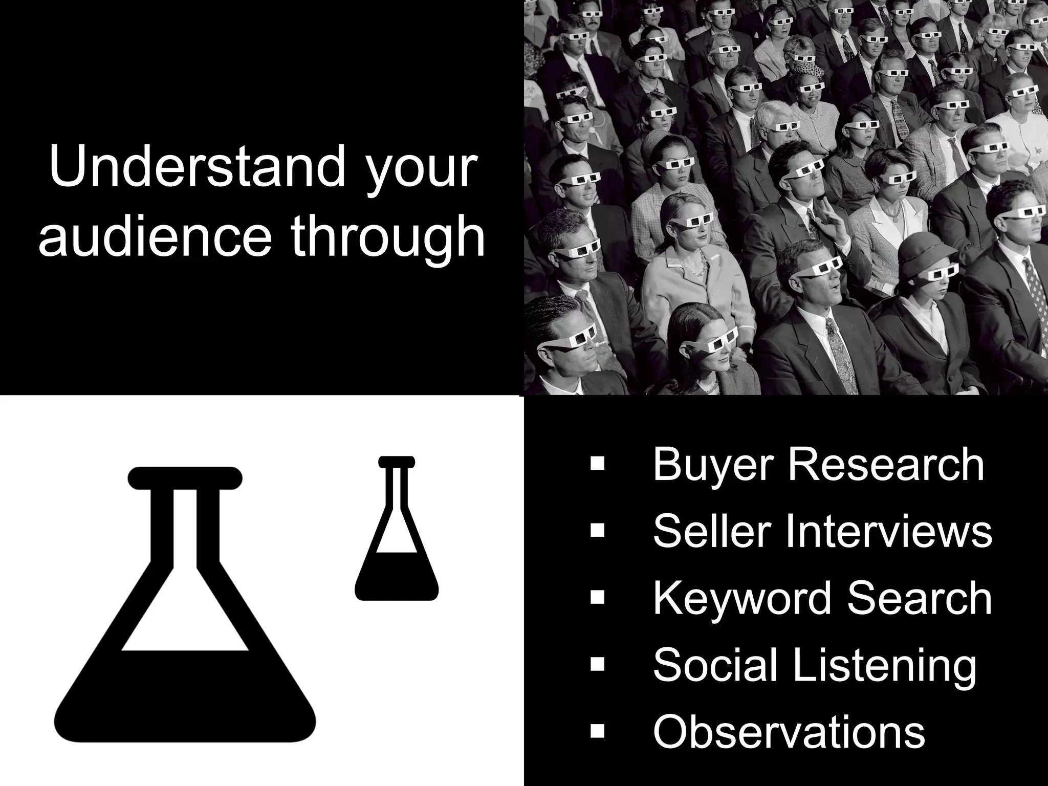 Understand your
audience through
§  Buyer Research
§  Seller Interviews
§  Keyword Search
§  Social Listening
§  Observations
 