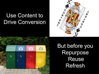 Use Content to
Drive Conversion
But before you
Repurpose
Reuse
Refresh
 