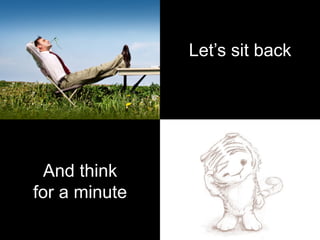 Let’s sit back
And think
for a minute
 