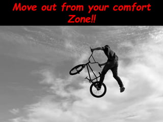 Move out from your comfort
Zone!!