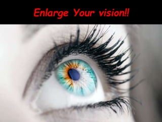 Enlarge Your vision!!