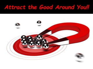 Attract the Good Around You!!
