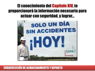 SUBDIRECCIÓN DE ALMACENAMIENTO Y REPARTO
El conocimiento del Capítulo XIV, te
proporcionará la información necesaria para
actuar con seguridad, y lograr…
 