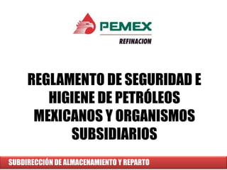 REGLAMENTO DE SEGURIDAD E
HIGIENE DE PETRÓLEOS
MEXICANOS Y ORGANISMOS
SUBSIDIARIOS
SUBDIRECCIÓN DE ALMACENAMIENTO Y REPARTO
 