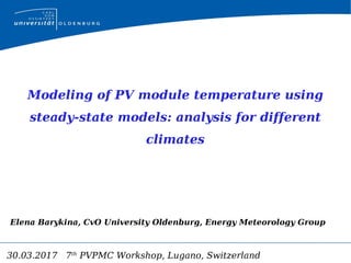 30.03.2017 7th
PVPMC Workshop, Lugano, Switzerland
Modeling of PV module temperature using
steady-state models: analysis for different
climates
Elena Barykina, CvO University Oldenburg, Energy Meteorology Group
 