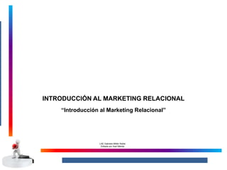 INTRODUCCIÓN AL MARKETING RELACIONAL
“Introducción al Marketing Relacional”
LAE Gabriela Millán Noble
Editada por Axel Mérida
 