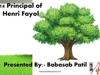 14 Principal of
Henri Fayol

Presented By:- Babasab Patil
10/26/2013

Babasabpatilfreepptmba.com

1

 