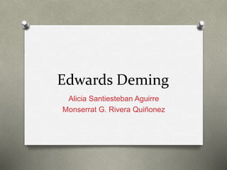 Edwards Deming
Alicia Santiesteban Aguirre
Monserrat G. Rivera Quiñonez
 