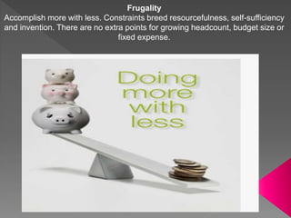 Frugality
Accomplish more with less. Constraints breed resourcefulness, self-sufficiency
and invention. There are no extra...