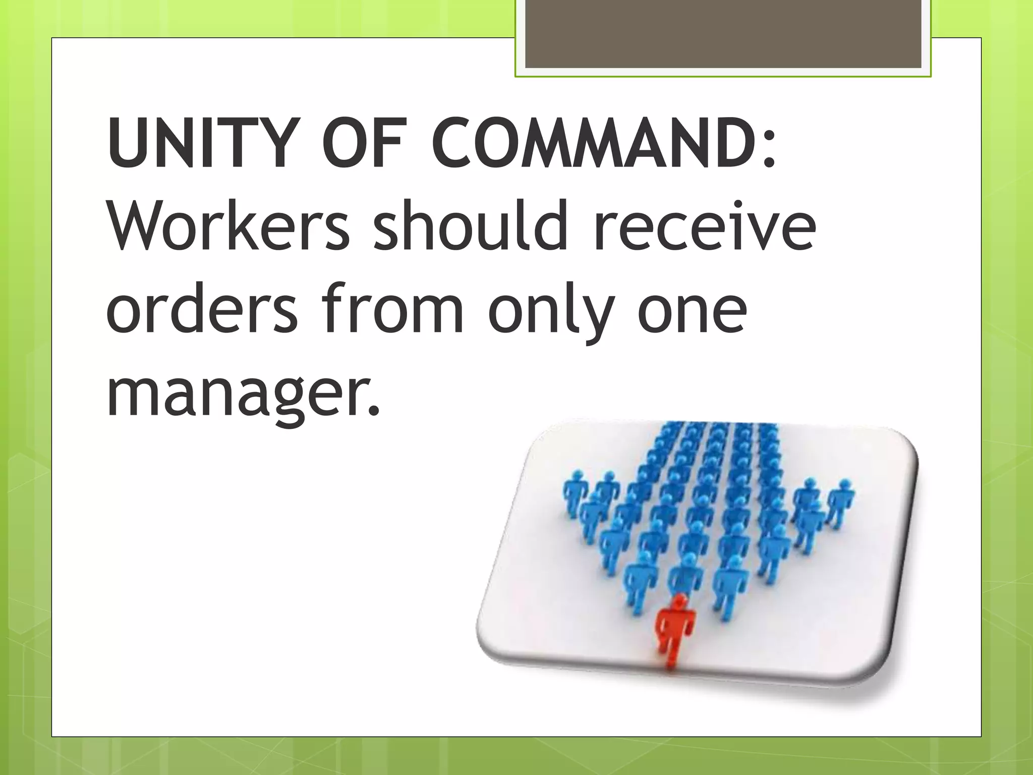UNITY OF COMMAND:
Workers should receive
orders from only one
manager.
 