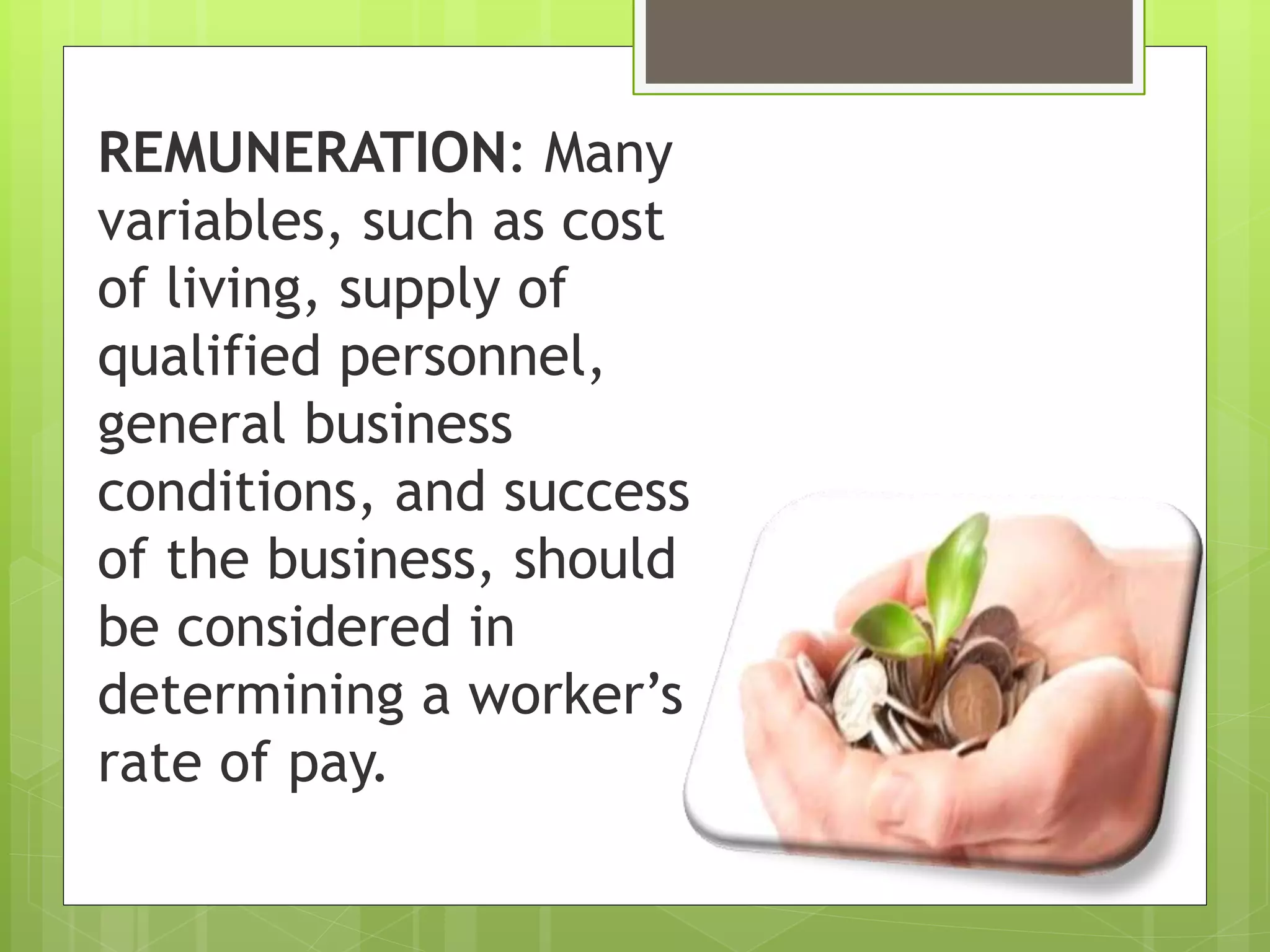REMUNERATION: Many
variables, such as cost
of living, supply of
qualified personnel,
general business
conditions, and success
of the business, should
be considered in
determining a worker’s
rate of pay.
 