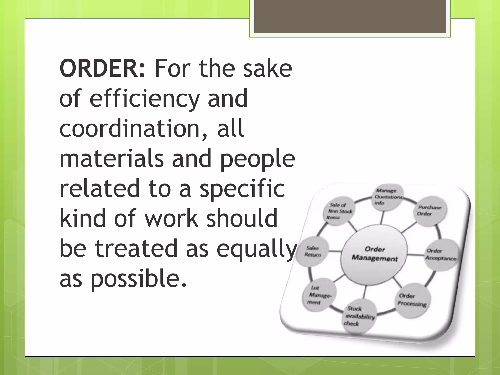 ORDER: For the sake
of efficiency and
coordination, all
materials and people
related to a specific
kind of work should
be treated as equally
as possible.
 