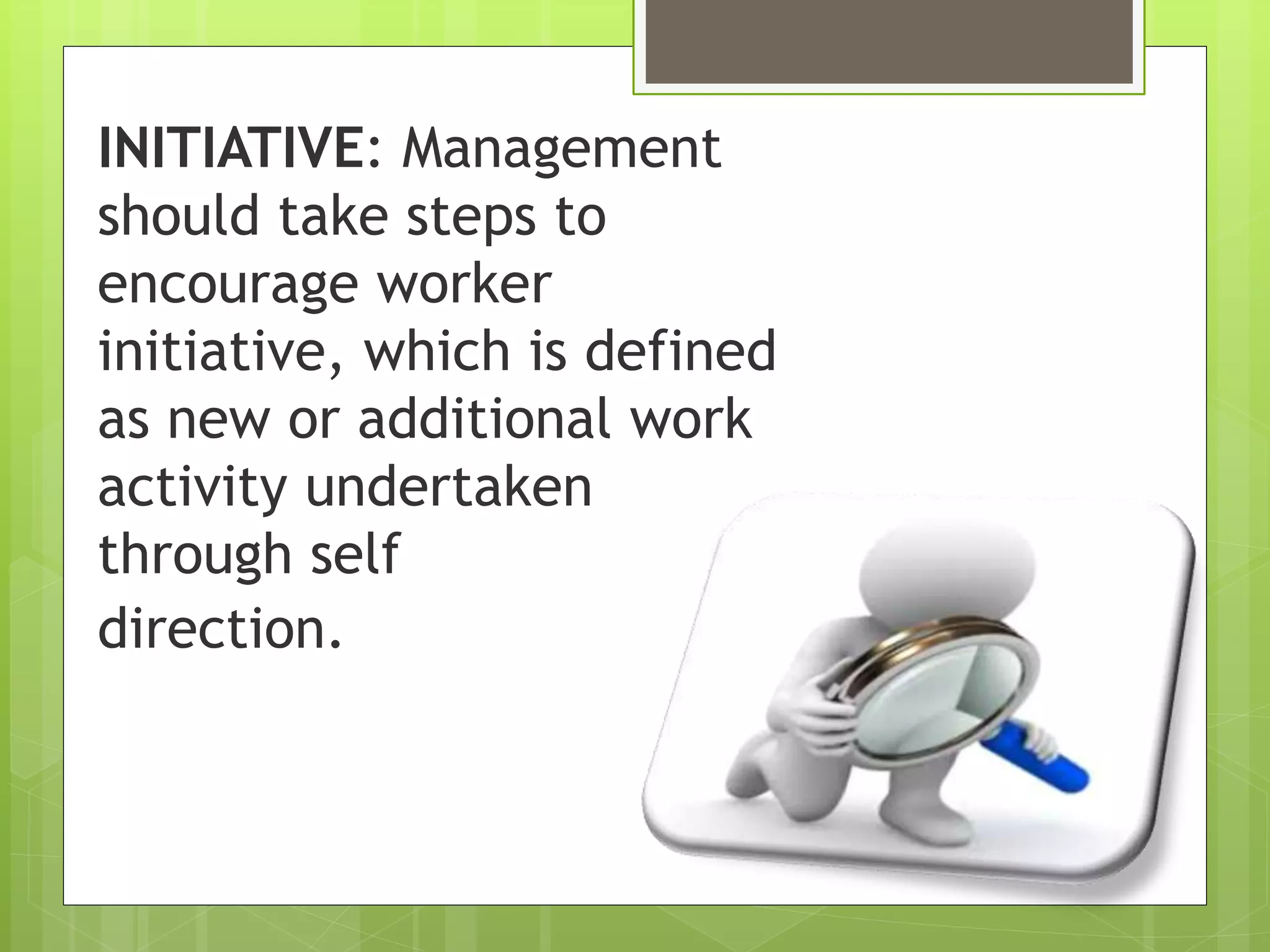 INITIATIVE: Management
should take steps to
encourage worker
initiative, which is defined
as new or additional work
activity undertaken
through self
direction.
 