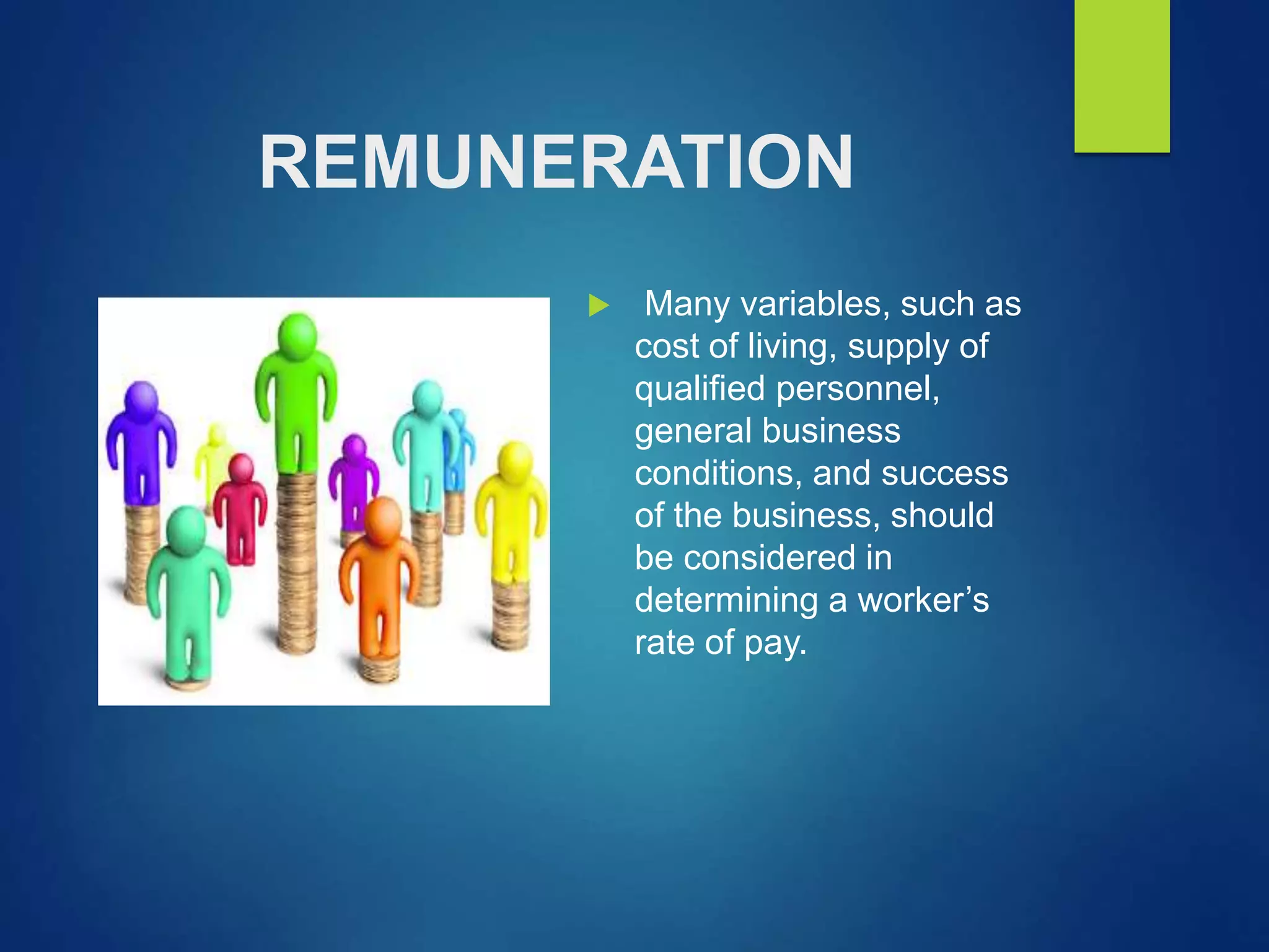 REMUNERATION
 Many variables, such as
cost of living, supply of
qualified personnel,
general business
conditions, and success
of the business, should
be considered in
determining a worker’s
rate of pay.
 