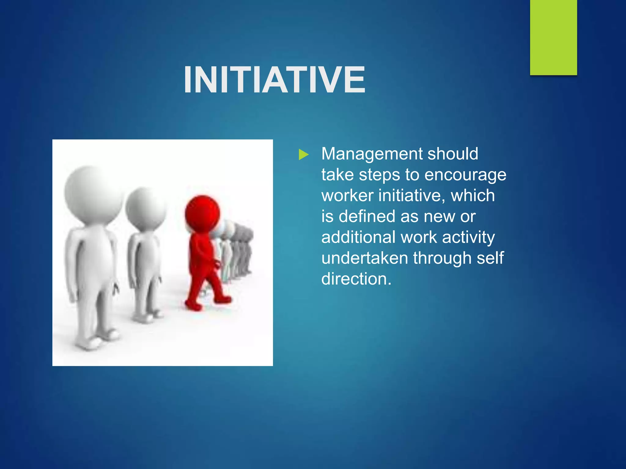 INITIATIVE
 Management should
take steps to encourage
worker initiative, which
is defined as new or
additional work activity
undertaken through self
direction.
 