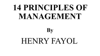 14 PRINCIPLES OF
MANAGEMENT
By
HENRY FAYOL
 