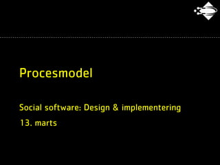 Procesmodel

Social software: Design & implementering
13. marts
 
