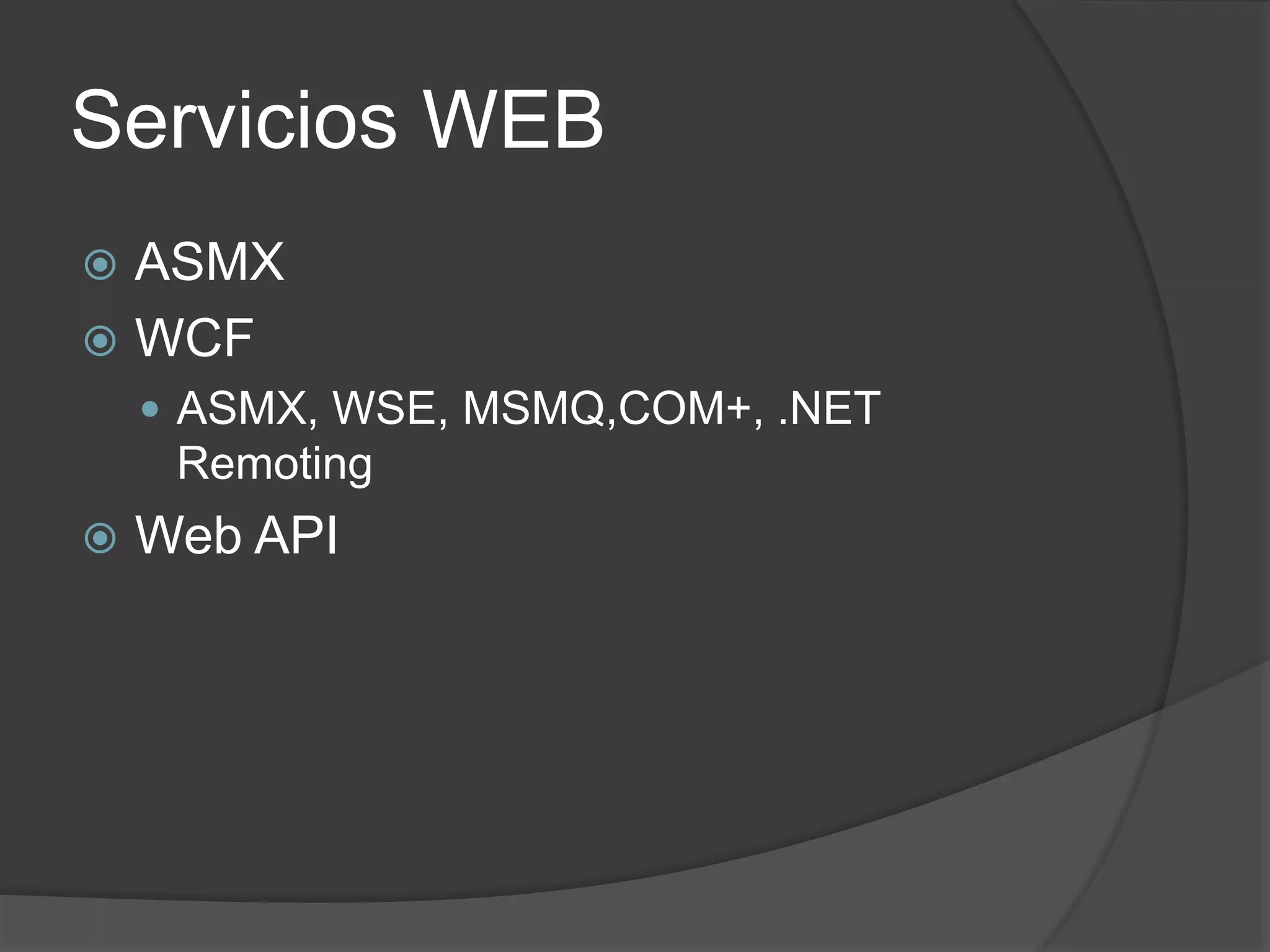 Servicios WEB
ASMX
WCF
ASMX, WSE, MSMQ,COM+, .NET
Remoting
Web API