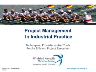 Project Management
                                         In Industrial Practice
                                         Techniques, Procedures And Tools
                                         For An Efficient Project Execution




Copyright © 2011. All rights reserved.                                  www.strategie-und-planung.de
11.10.2012
 