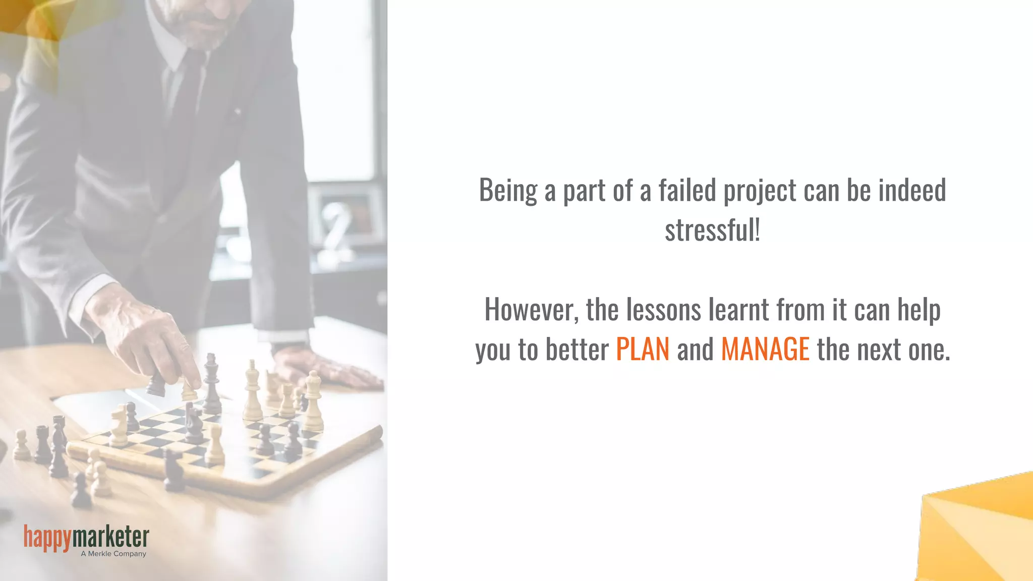 Being a part of a failed project can be indeed
stressful!
However, the lessons learnt from it can help
you to better PLAN and MANAGE the next one.
 