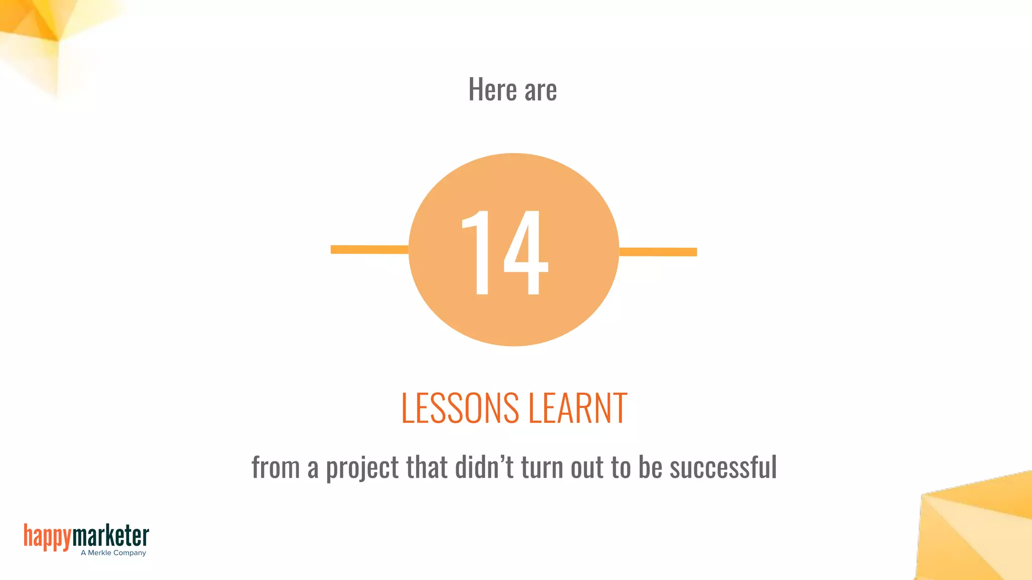 14
Here are
LESSONS LEARNT
from a project that didn’t turn out to be successful
 